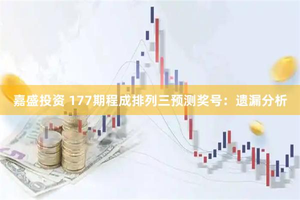 嘉盛投资 177期程成排列三预测奖号：遗漏分析