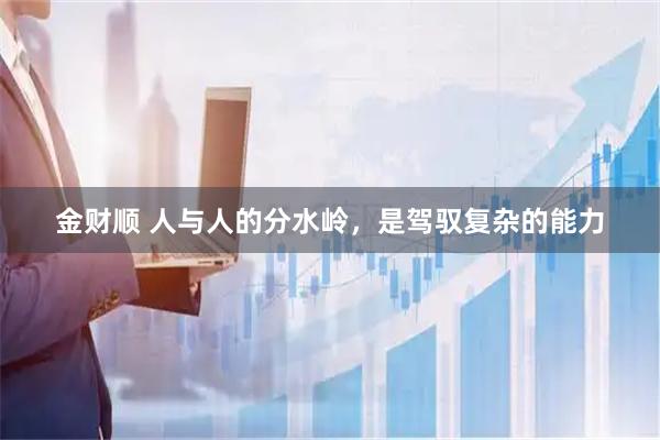 金财顺 人与人的分水岭，是驾驭复杂的能力