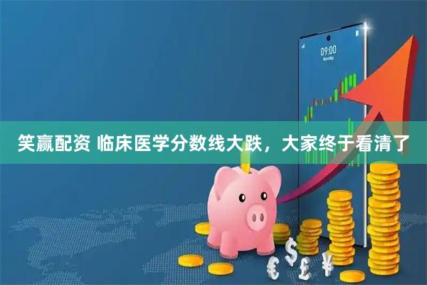 笑赢配资 临床医学分数线大跌，大家终于看清了