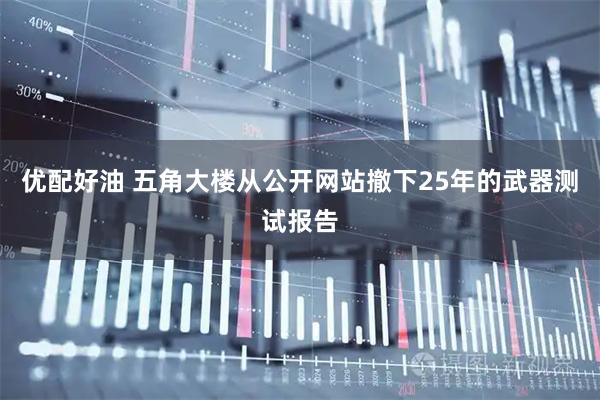 优配好油 五角大楼从公开网站撤下25年的武器测试报告