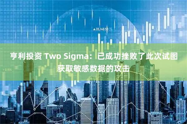 亨利投资 Two Sigma：已成功挫败了此次试图获取敏感数据的攻击