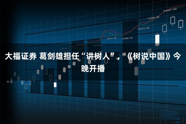 大福证券 葛剑雄担任“讲树人”，《树说中国》今晚开播