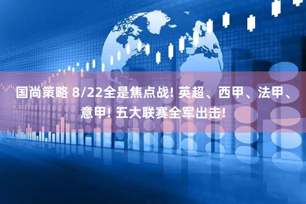 国尚策略 8/22全是焦点战! 英超、西甲、法甲、意甲! 五大联赛全军出击!