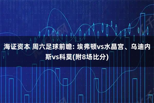 海证资本 周六足球前瞻: 埃弗顿vs水晶宫、乌迪内斯vs科莫(附8场比分)